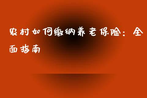 农村如何缴纳养老保险：全面指南_https://cj001.lansai.wang_财经问答_第1张