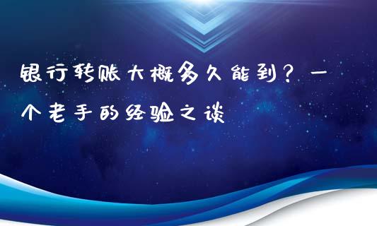 银行转账大概多久能到？一个老手的经验之谈_https://cj001.lansai.wang_期货问答_第1张
