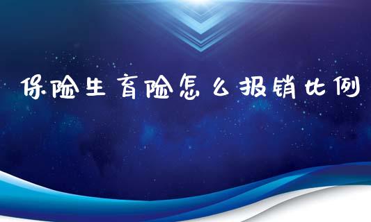 保险生育险怎么报销比例_https://cj001.lansai.wang_保险问答_第1张