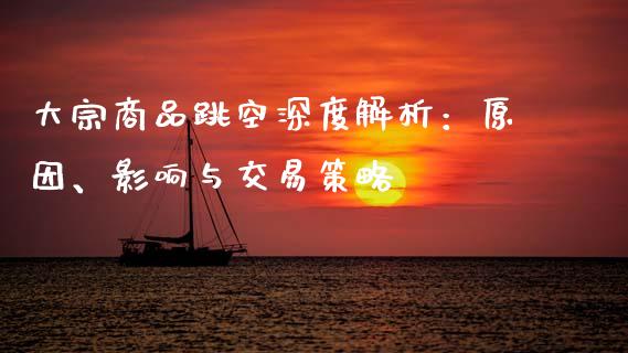 大宗商品跳空深度解析:原因、影响与交易策略_理财问答_第1张_财经百问网 大宗商品跳空深度解析:原因、影响与交易策略_https://cj001.lansai.wang_理财问答_第1张