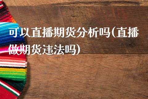 可以直播期货分析吗(直播做期货违法吗)_https://cj001.lansai.wang_财经问答_第1张