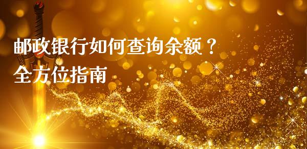 邮政银行如何查询余额？ 全方位指南_https://cj001.lansai.wang_保险问答_第1张