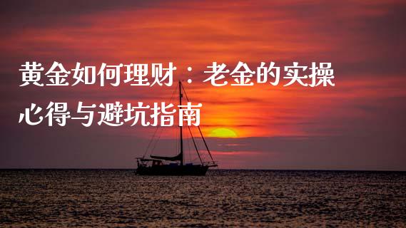 黄金如何理财：老金的实操心得与避坑指南_https://cj001.lansai.wang_金融问答_第1张