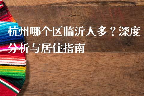 杭州哪个区临沂人多？深度分析与居住指南_https://cj001.lansai.wang_财经问答_第1张