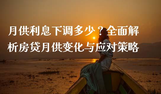月供利息下调多少？全面解析房贷月供变化与应对策略_https://cj001.lansai.wang_会计问答_第1张