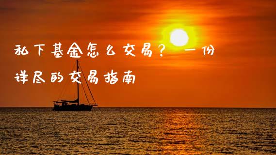 私下基金怎么交易？ 一份详尽的交易指南_https://cj001.lansai.wang_理财问答_第1张