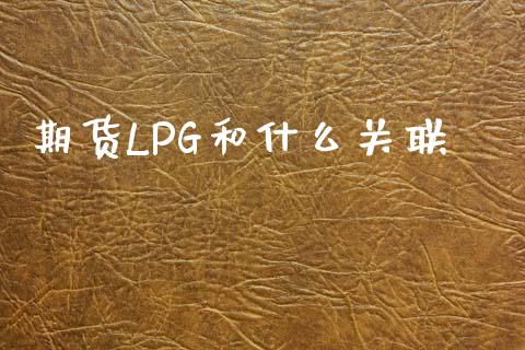 期货LPG和什么关联_https://cj001.lansai.wang_理财问答_第1张