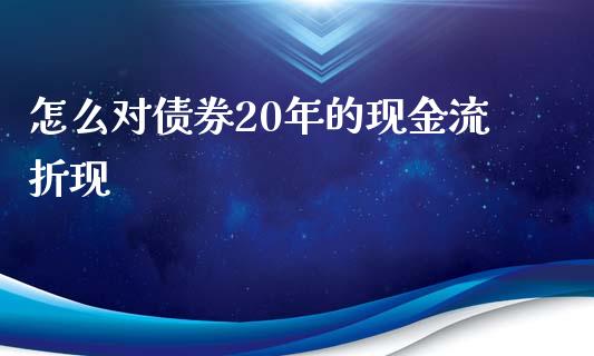 怎么对债券20年的现金流折现_https://cj001.lansai.wang_期货问答_第1张