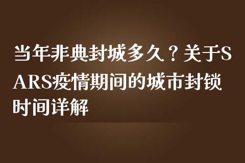 当年非典封城多久？关于SARS疫情期间的城市封锁时间详解_https://cj001.lansai.wang_金融问答_第1张