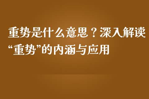 重势是什么意思？深入解读“重势”的内涵与应用_https://cj001.lansai.wang_保险问答_第1张
