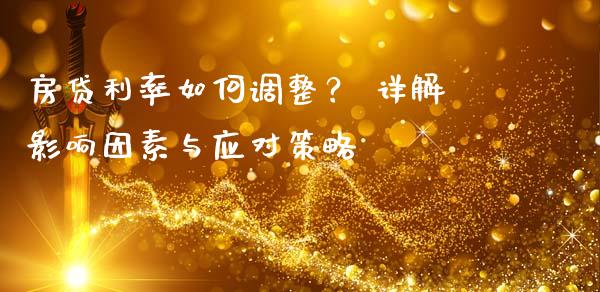 房贷利率如何调整？ 详解影响因素与应对策略_https://cj001.lansai.wang_期货问答_第1张