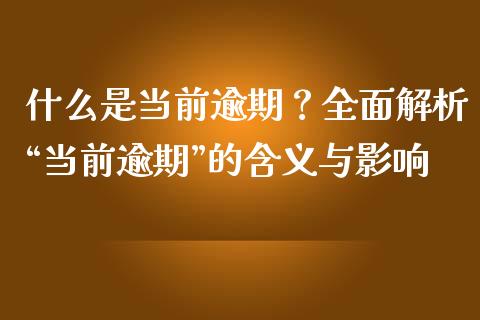 什么是当前逾期？全面解析“当前逾期”的含义与影响_https://cj001.lansai.wang_财经问答_第1张