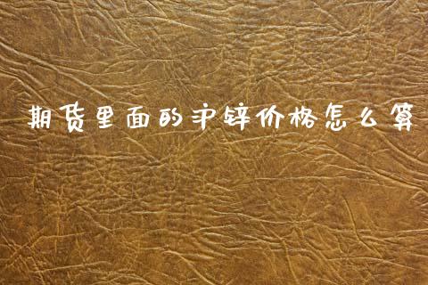 期货里面的沪锌价格怎么算_期货问答_第1张_财经百问网 期货里面的沪锌价格怎么算_https://cj001.lansai.wang_期货问答_第1张