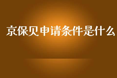 京保贝申请条件是什么_https://cj001.lansai.wang_保险问答_第1张