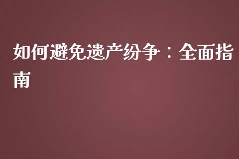 如何避免遗产纷争：全面指南_https://cj001.lansai.wang_保险问答_第1张