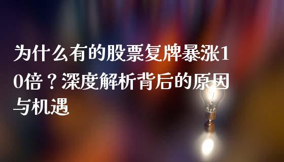 为什么有的股票复牌暴涨10倍？深度解析背后的原因与机遇_https://cj001.lansai.wang_期货问答_第1张
