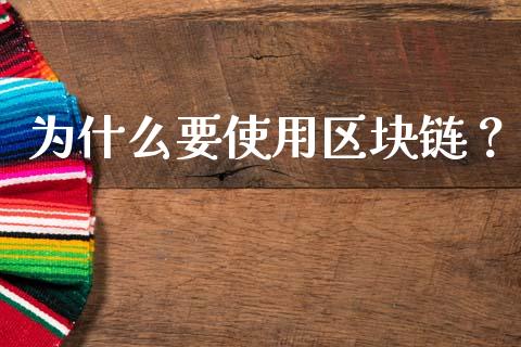 为什么要使用区块链?_股市问答_第1张_财经百问网 为什么要使用区块链?_https://cj001.lansai.wang_股市问答_第1张