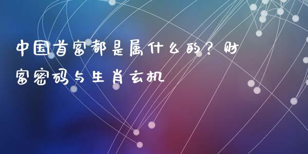 中国首富都是属什么的？财富密码与生肖玄机_https://cj001.lansai.wang_保险问答_第1张
