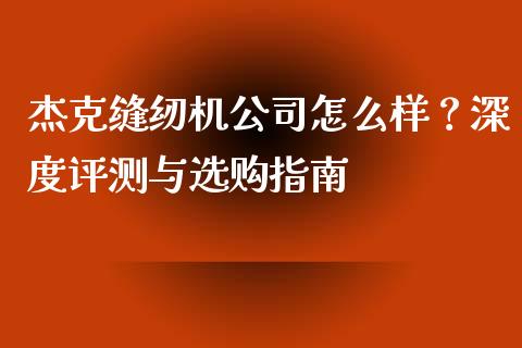 杰克缝纫机公司怎么样？深度评测与选购指南_https://cj001.lansai.wang_股市问答_第1张