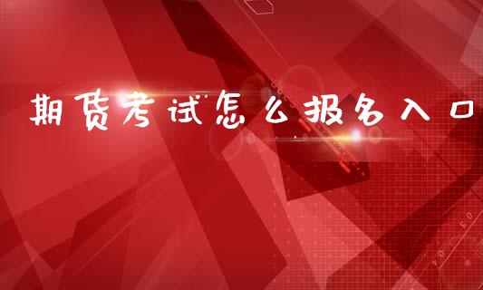 期货考试怎么报名入口_https://cj001.lansai.wang_保险问答_第1张