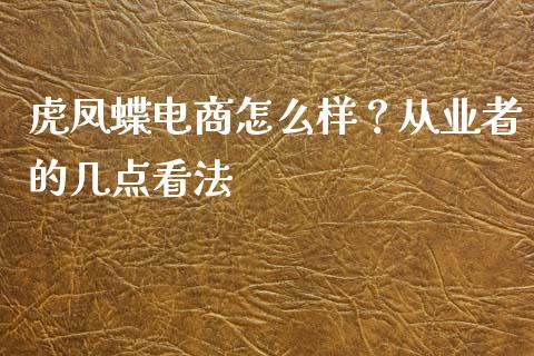 虎凤蝶电商怎么样？从业者的几点看法_https://cj001.lansai.wang_财经百问_第1张