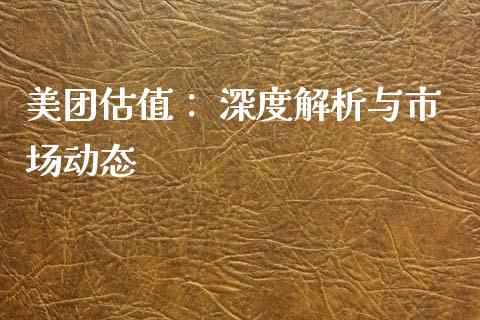 美团估值： 深度解析与市场动态_https://cj001.lansai.wang_金融问答_第1张