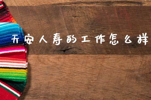 天安人寿的工作怎么样_https://cj001.lansai.wang_保险问答_第1张
