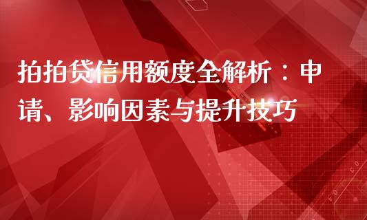 拍拍贷信用额度全解析：申请、影响因素与提升技巧_https://cj001.lansai.wang_期货问答_第1张