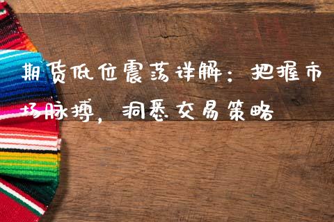 期货低位震荡详解：把握市场脉搏，洞悉交易策略_https://cj001.lansai.wang_理财问答_第1张