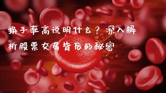 换手率高说明什么？深入解析股票交易背后的秘密_https://cj001.lansai.wang_金融问答_第1张