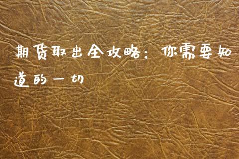 期货取出全攻略：你需要知道的一切_https://cj001.lansai.wang_金融问答_第1张