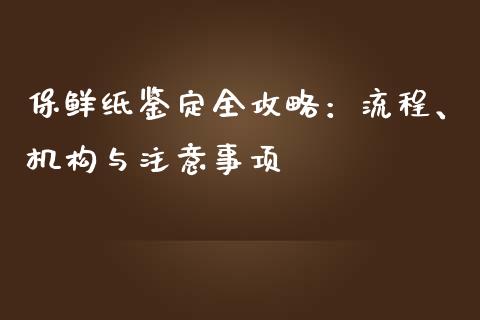 保鲜纸鉴定全攻略：流程、机构与注意事项_https://cj001.lansai.wang_理财问答_第1张