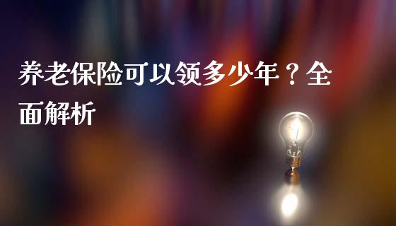 养老保险可以领多少年？全面解析_https://cj001.lansai.wang_理财问答_第1张