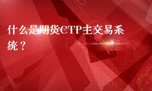 什么是期货CTP主交易系统？_https://cj001.lansai.wang_期货问答_第1张
