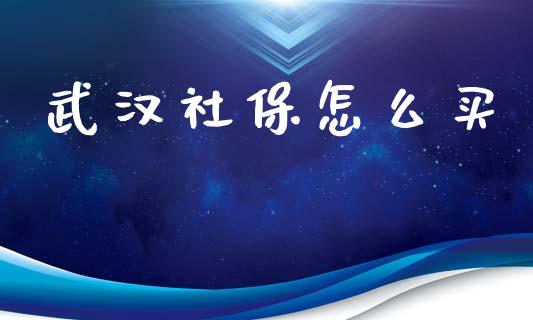 武汉社保怎么买_https://cj001.lansai.wang_保险问答_第1张