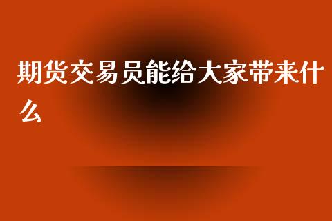 期货交易员能给大家带来什么_https://cj001.lansai.wang_财经百问_第1张
