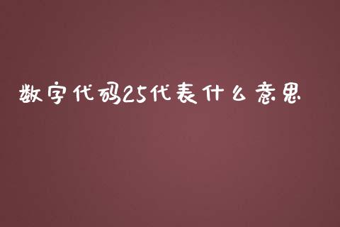 数字代码25代表什么意思_https://cj001.lansai.wang_金融问答_第1张