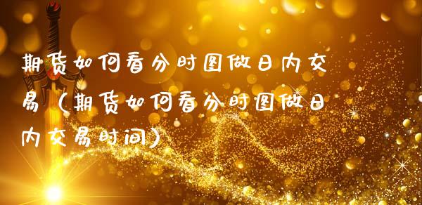 期货如何看分时图做日内交易(期货如何看分时图做日内交易时间)_财经百问_第1张_财经百问网 期货如何看分时图做日内交易(期货如何看分时图做日内交易时间)_https://cj001.lansai.wang_财经百问_第1张