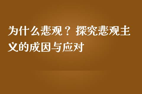 为什么悲观? 探究悲观主义的成因与应对_会计问答_第1张_财经百问网 为什么悲观? 探究悲观主义的成因与应对_https://cj001.lansai.wang_会计问答_第1张