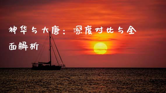 神华与大唐：深度对比与全面解析_https://cj001.lansai.wang_股市问答_第1张