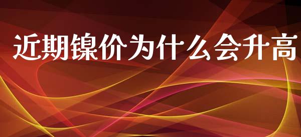 近期镍价为什么会升高_https://cj001.lansai.wang_股市问答_第1张