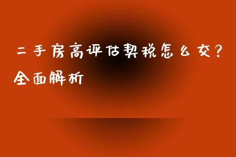 二手房高评估契税怎么交？全面解析_https://cj001.lansai.wang_金融问答_第1张