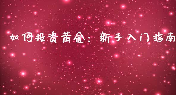 如何投资黄金：新手入门指南_https://cj001.lansai.wang_股市问答_第1张