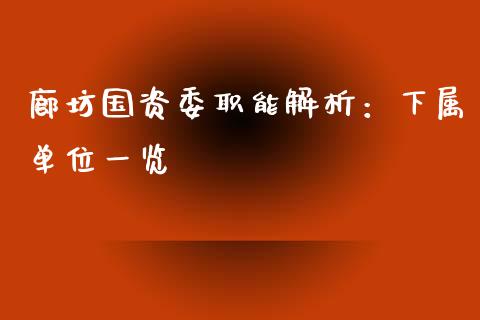 廊坊国资委职能解析：下属单位一览_https://cj001.lansai.wang_理财问答_第1张