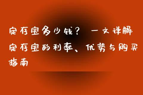 定存宝多少钱？ 一文详解定存宝的利率、优势与购买指南_https://cj001.lansai.wang_财经问答_第1张
