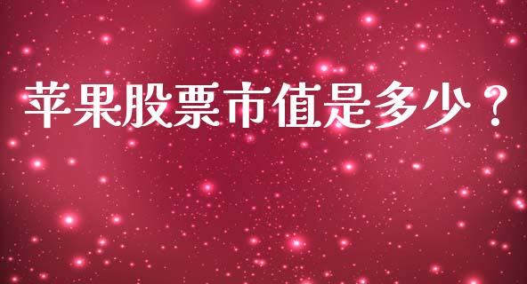 苹果股票市值是多少？_https://cj001.lansai.wang_期货问答_第1张