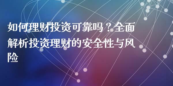 如何理财投资可靠吗？全面解析投资理财的安全性与风险_https://cj001.lansai.wang_保险问答_第1张
