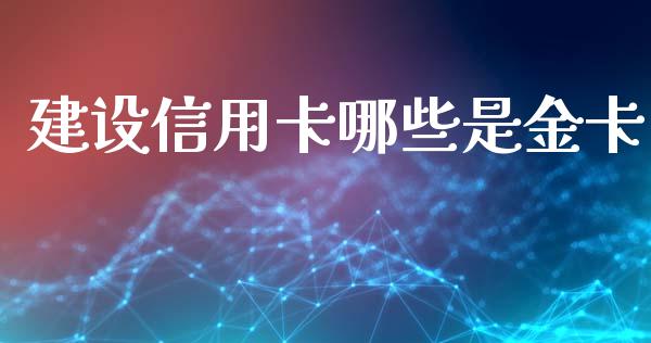 建设信用卡哪些是金卡_https://cj001.lansai.wang_股市问答_第1张