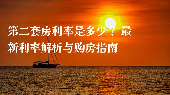 第二套房利率是多少？ 最新利率解析与购房指南_https://cj001.lansai.wang_财经百问_第1张