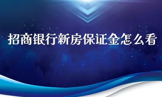 招商银行新房保证金怎么看_https://cj001.lansai.wang_金融问答_第1张